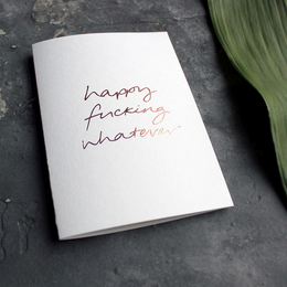Happy Fucking Whatever - Hand Foiled Greetings Card