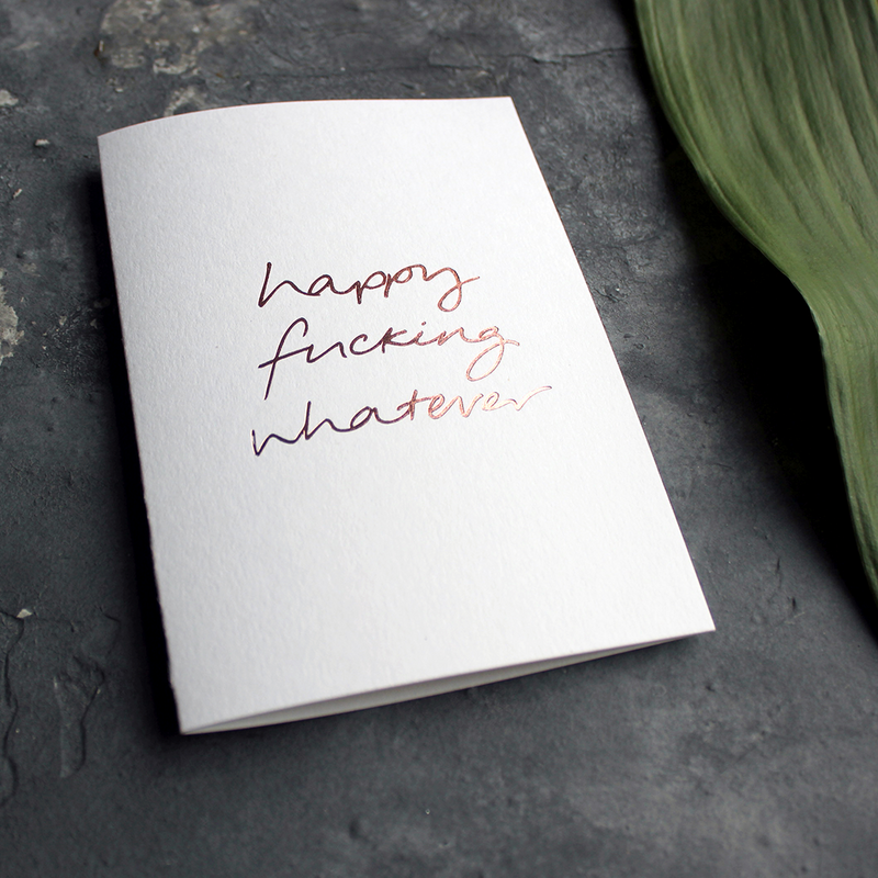Happy Fucking Whatever - Hand Foiled Greetings Card