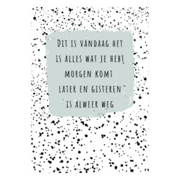 This card features a text overlay on a background of scattered black dots. The text reads "Dit is vandaag het is alles wat je bent morgen komt later en gelukkig is altijd weg", which translates to "This is today, it is all that you are, tomorrow comes later, and happiness is always gone."