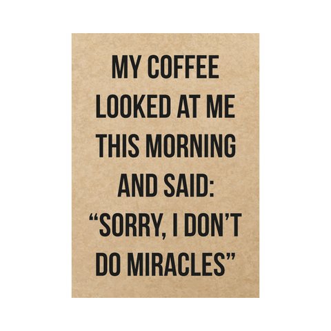 Kaart - My coffee looked at me this morning and said: "Sorry, I don't do miracles"