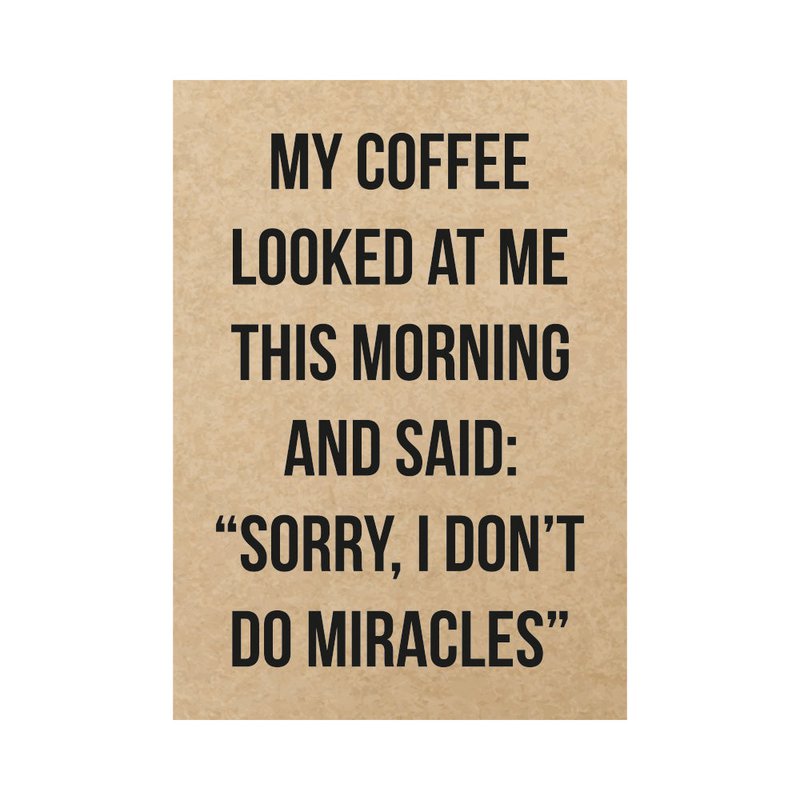 Kaart - My coffee looked at me this morning and said: "Sorry, I don't do miracles"