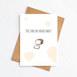 "Whimsical love card with a playful illustration of sliced bread. The text reads 'You take my bread away!', conveying a lighthearted message about love and relationships."