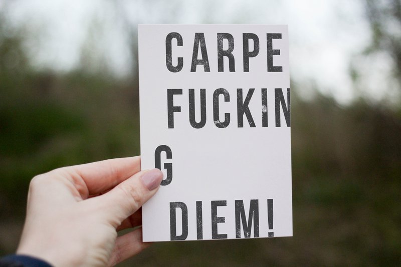 Carpe Fucking Diem!