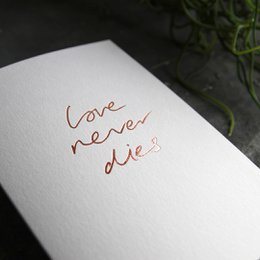 Love Never Dies - Hand Foiled Greetings Card