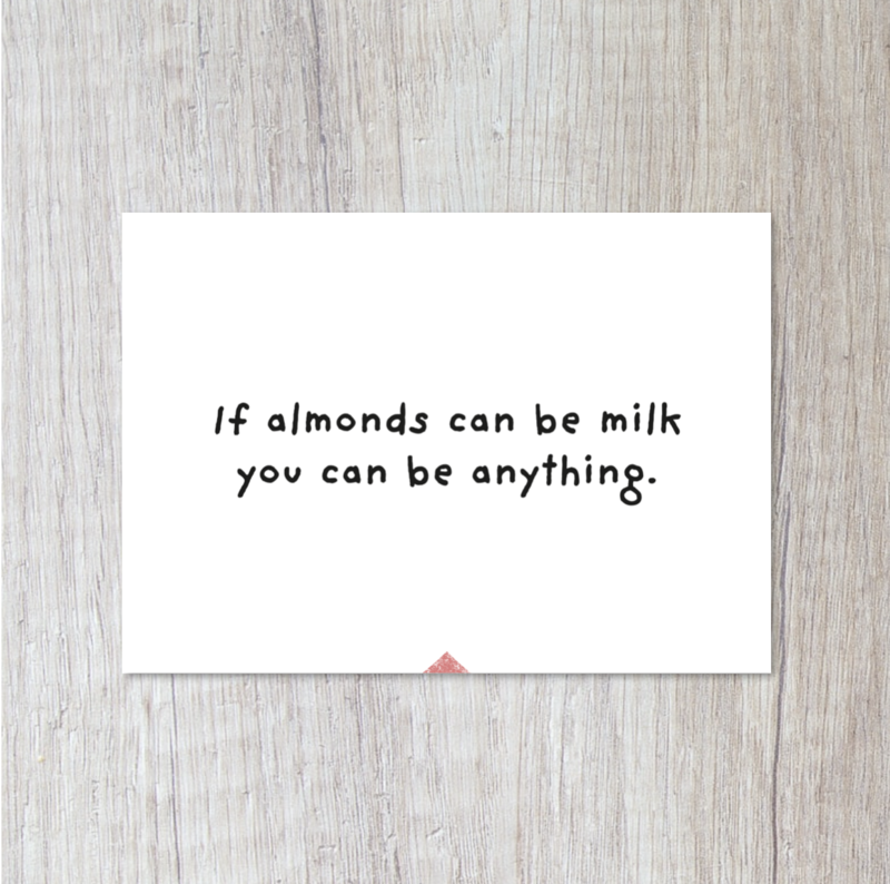 Ansichtkaart | Als amandelen melk kunnen zijn, kun je alles zijn.